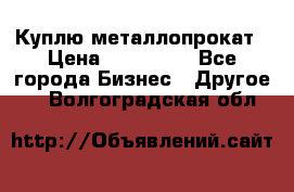 Куплю металлопрокат › Цена ­ 800 000 - Все города Бизнес » Другое   . Волгоградская обл.